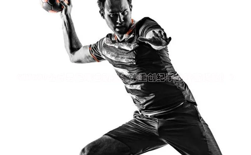 新宝登录app入口手机版颐驰 06《17670公斤男足球运动员：体重创纪录的秘密揭秘！》