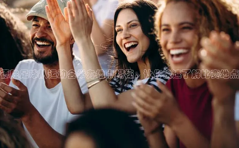 新宝gg注册登录入口视觉中国德胜足球队运动会举办地点揭秘，让你快速了解比赛地点