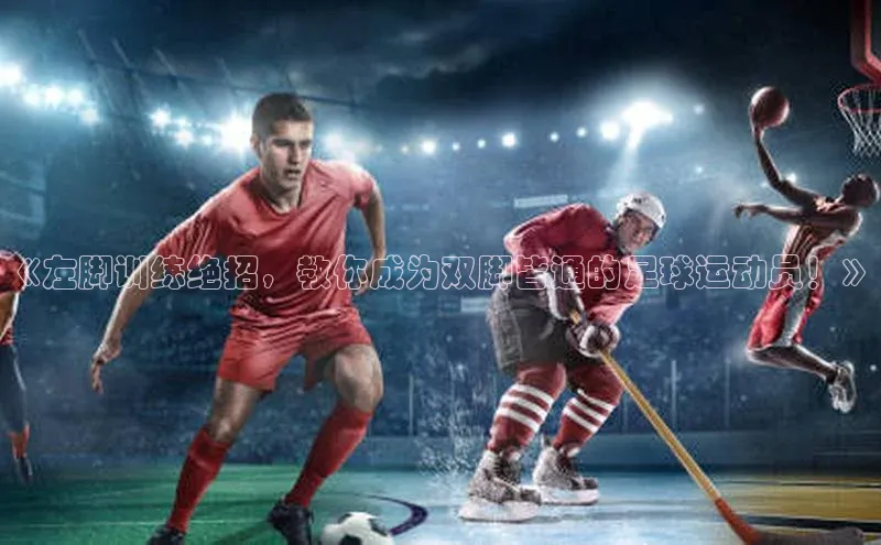 新宝gg创造奇迹登录入口网址百度手机卫士《左脚训练绝招，教你成为双脚皆通的足球运动员！》