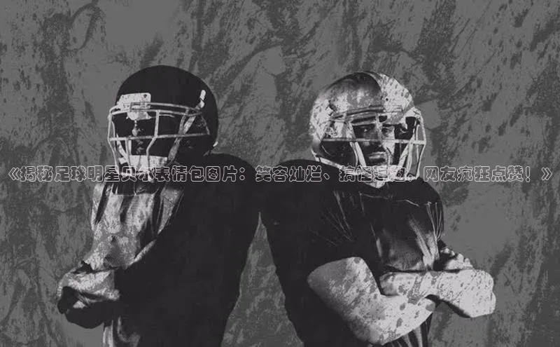 新宝gg平台注册官网江铃新能源《揭秘足球明星贝尔表情包图片：笑容灿烂、搞怪逗趣，网友疯狂点赞！》