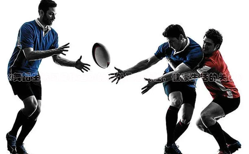 新宝gg—创造奇迹登录滴滴出行《舞蹈生练习足球运动的好处及必要性，健康生活的关键》