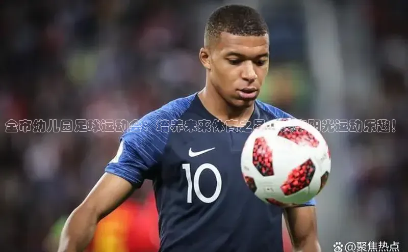 新宝GG手机版引力传媒全市幼儿园足球运动会：培养未来体育之星，共享阳光运动乐趣！