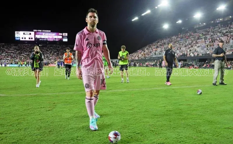 新宝gg开户登录观星盘《精彩时刻！足球运动员穿越出场通道，高清图集大放送！》