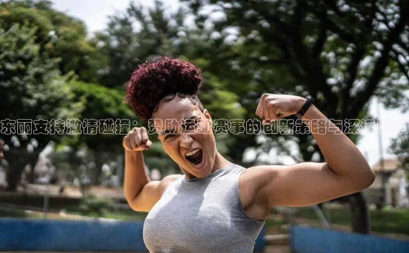 新宝gg一创造奇迹登录百度Apollo东丽支持激情碰撞：赞助运动赛事的创新策略与深远影响