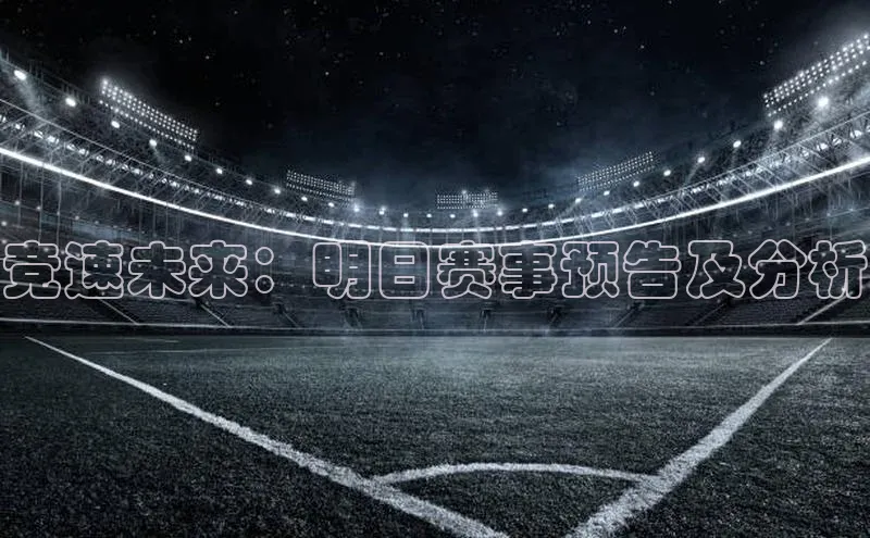 新宝gg创造奇迹登录入口网址网易竞速未来：明日赛事预告及分析