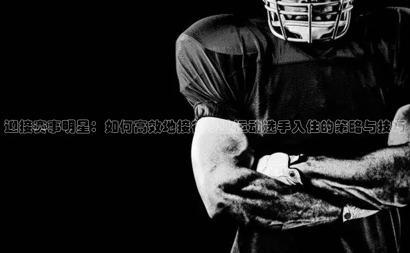 迎接赛事明星：如何高效地接待专业运动选手入住的策略与技巧