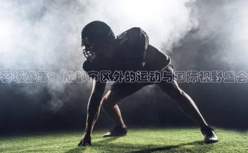 蓉城盛事：成都市区外的运动与国际视野盛会