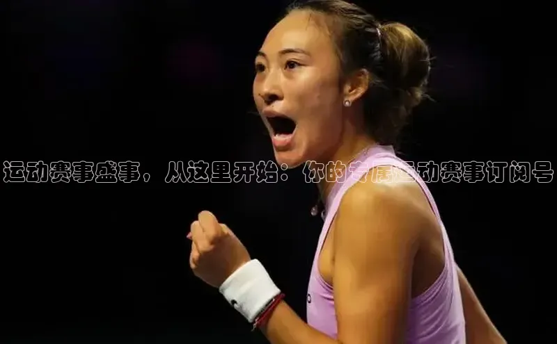 运动赛事盛事，从这里开始：你的专属运动赛事订阅号