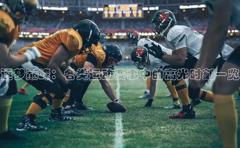 逐梦巅峰：各类运动赛事中的高光时刻一览