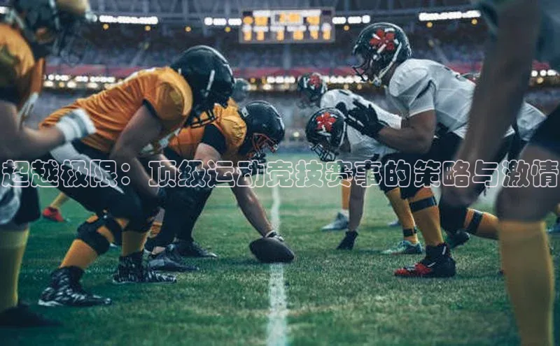 超越极限：顶级运动竞技赛事的策略与激情
