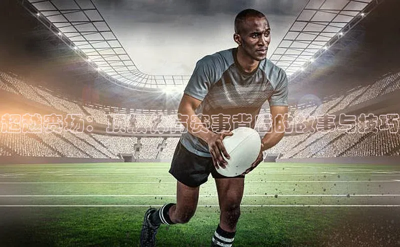 超越赛场：顶级体育赛事背后的故事与技巧