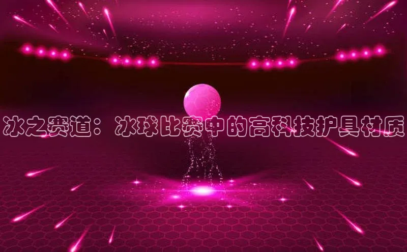 冰之赛道：冰球比赛中的高科技护具材质