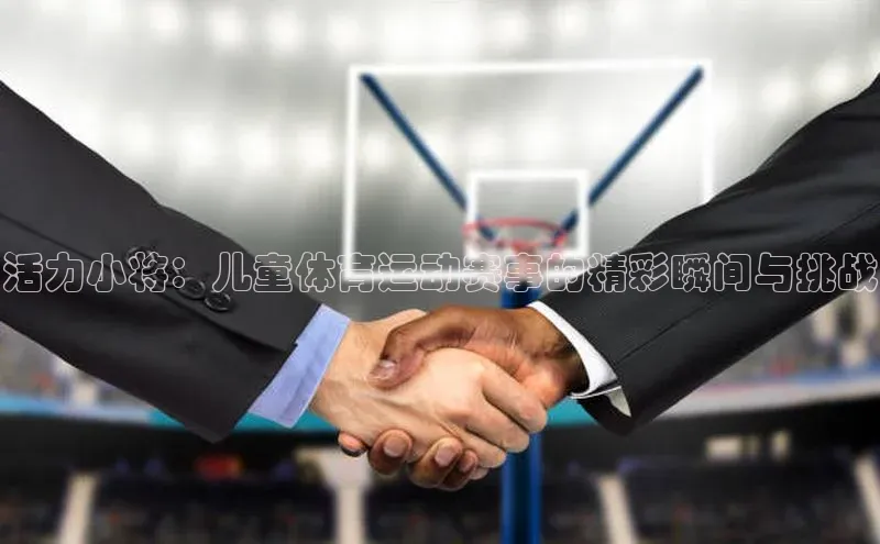 活力小将：儿童体育运动赛事的精彩瞬间与挑战