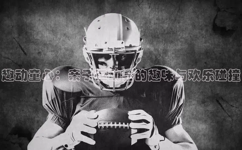 趣动童心：亲子运动会的趣味与欢乐碰撞