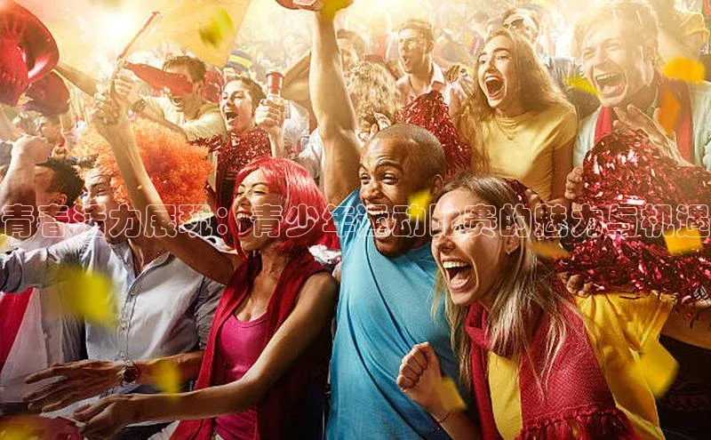 青春活力展现：青少年运动比赛的魅力与机遇