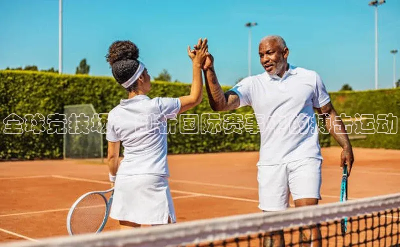 全球竞技场：剖析国际赛事中的搏击运动