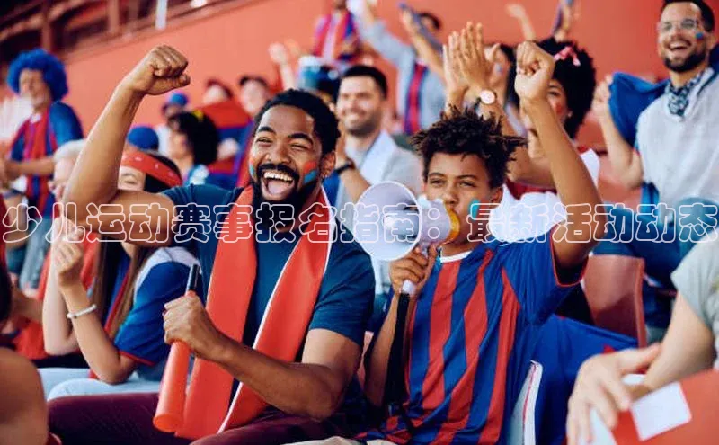 少儿运动赛事报名指南：最新活动动态