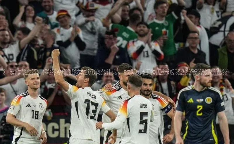 ：为何足球、篮球等传统运动仍吸引人，而电竞如何成为未来体育的新趋势？