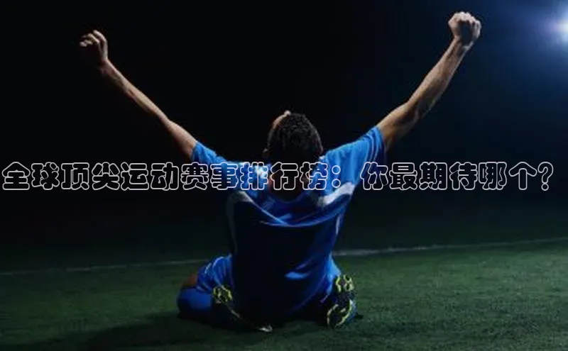 全球顶尖运动赛事排行榜：你最期待哪个？
