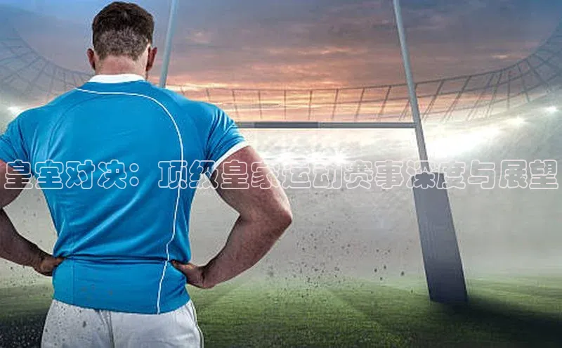 皇室对决：顶级皇家运动赛事深度与展望