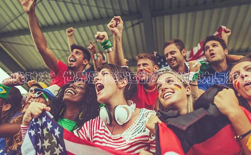 顶尖对决：世界最顶级运动赛事的魅力与挑战