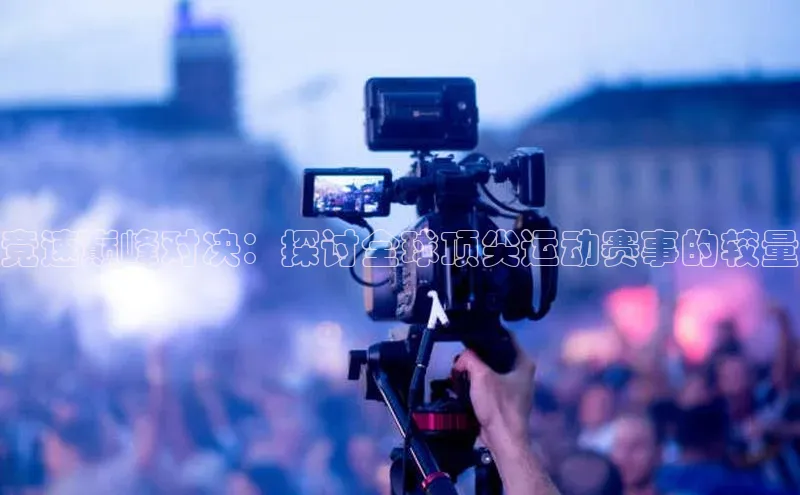 竞速巅峰对决：探讨全球顶尖运动赛事的较量