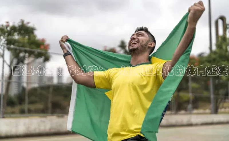中日运动会巅峰对决：一场跨越文化的体育盛宴