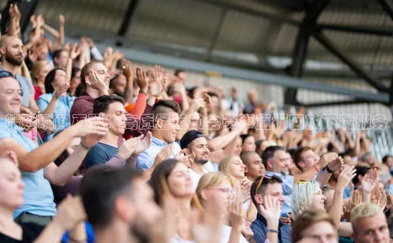 精彩瞬间再现：高质量运动会赛事直播回放下载服务