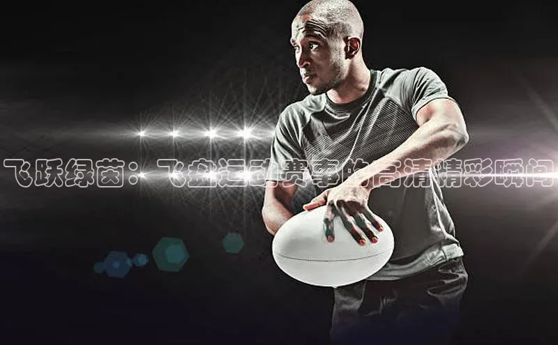 飞跃绿茵：飞盘运动赛事的高清精彩瞬间