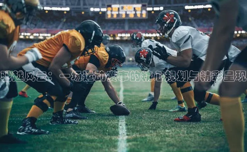 驰越风云：一场运动赛事的精心规划与精彩呈现