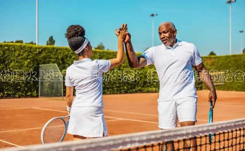 构建水上运动赛事新生态：技术与创新的融合