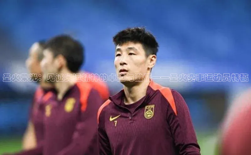 圣火荣光：见证奥运精神的卓越与激情——圣火赛事运动员特稿