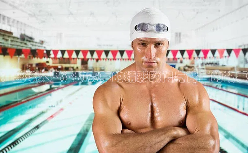 ：篮球大型运动赛事的精彩瞬间与背后的故事