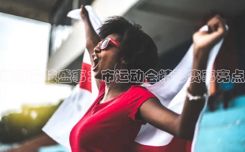 城市竞技盛事：市运动会精彩赛事亮点