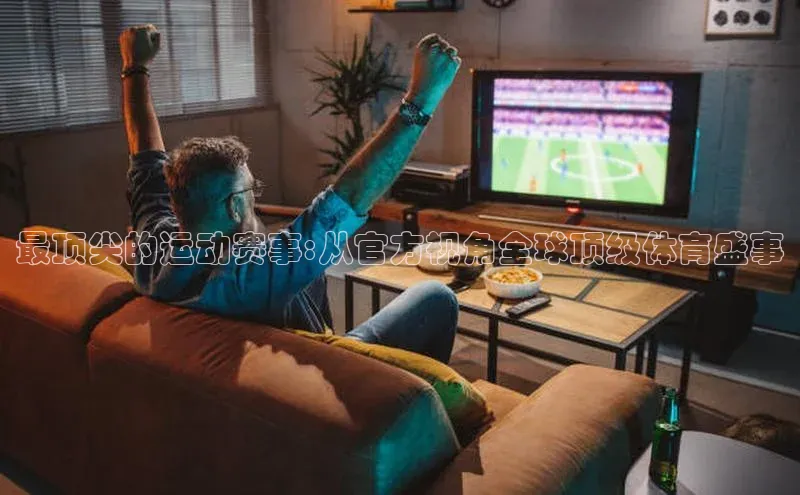 最顶尖的运动赛事:从官方视角全球顶级体育盛事