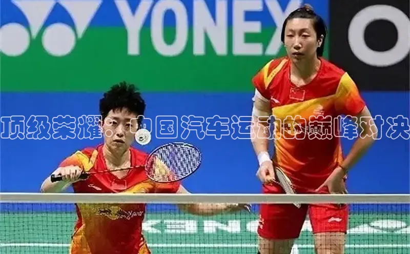顶级荣耀：中国汽车运动的巅峰对决