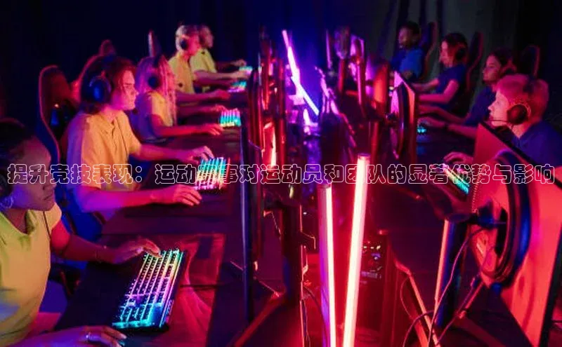 提升竞技表现：运动赛事对运动员和团队的显著优势与影响
