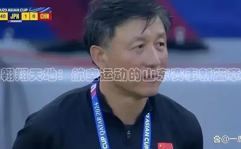翱翔天地：航空运动的山东赛事新篇章